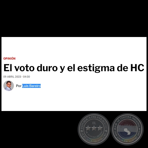 EL VOTO DURO Y EL ESTIGMA DE HC - Por LUIS BAREIRO - Domingo, 09 de Abril de 2023